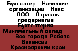 Бухгалтер › Название организации ­ Никс, ООО › Отрасль предприятия ­ Бухгалтерия › Минимальный оклад ­ 55 000 - Все города Работа » Вакансии   . Красноярский край,Бородино г.